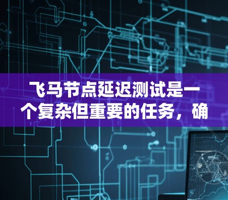 飞马节点延迟测试是一个复杂但重要的任务，确保区块链网络的高效运行。以下是系统的步骤指南