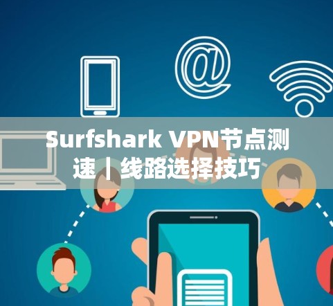 Surfshark VPN节点测速｜线路选择技巧